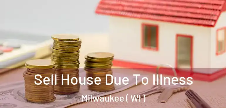 Sell House Due To Illness Milwaukee ( WI )