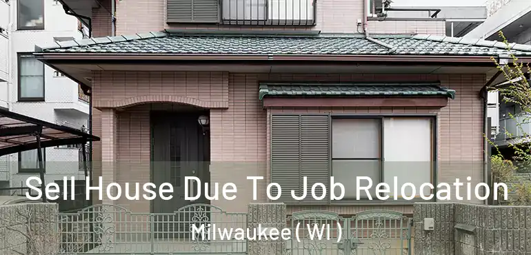  Sell House Due To Job Relocation Milwaukee ( WI )