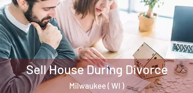  Sell House During Divorce Milwaukee ( WI )