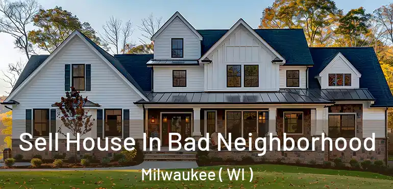  Sell House In Bad Neighborhood Milwaukee ( WI )